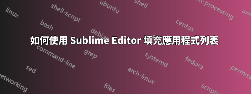 如何使用 Sublime Editor 填充應用程式列表