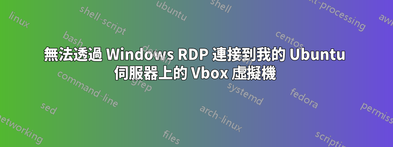 無法透過 Windows RDP 連接到我的 Ubuntu 伺服器上的 Vbox 虛擬機