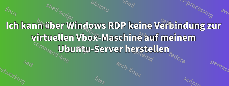 Ich kann über Windows RDP keine Verbindung zur virtuellen Vbox-Maschine auf meinem Ubuntu-Server herstellen