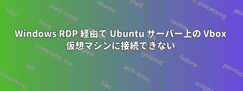 Windows RDP 経由で Ubuntu サーバー上の Vbox 仮想マシンに接続できない