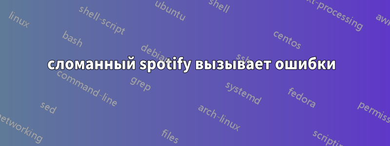 сломанный spotify вызывает ошибки 