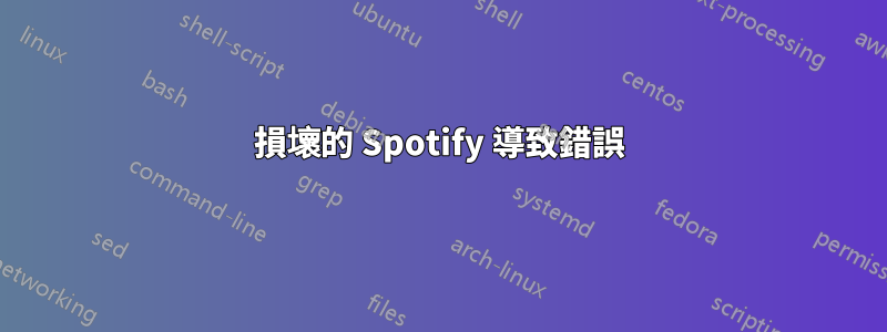 損壞的 Spotify 導致錯誤