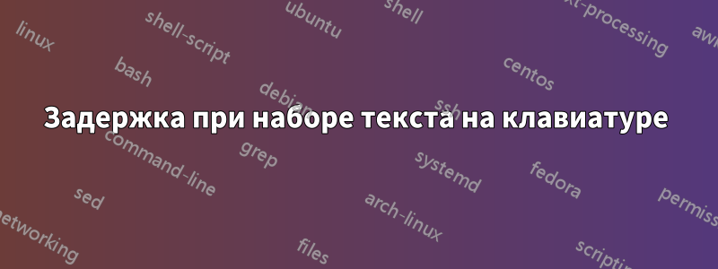 Задержка при наборе текста на клавиатуре