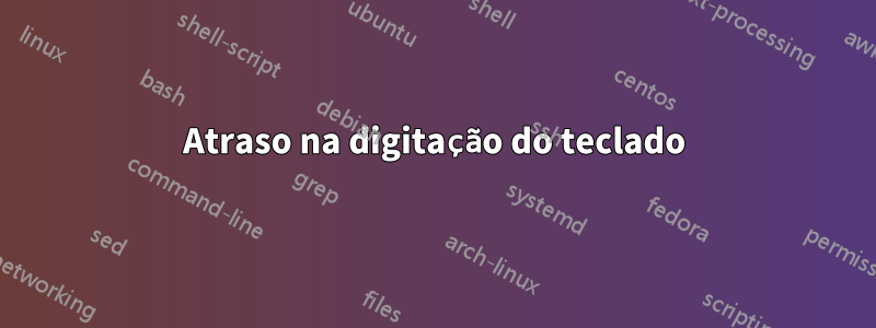 Atraso na digitação do teclado