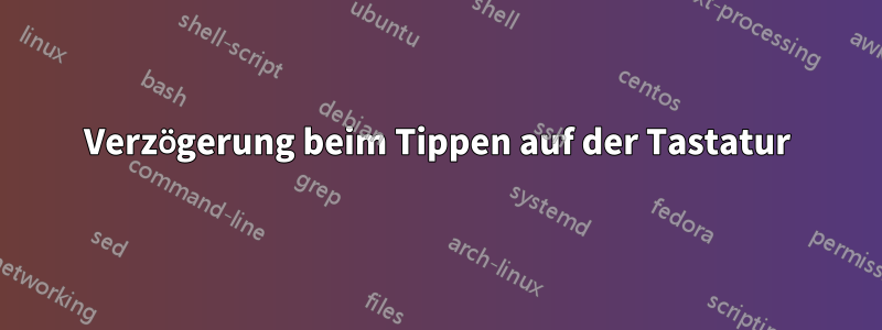 Verzögerung beim Tippen auf der Tastatur