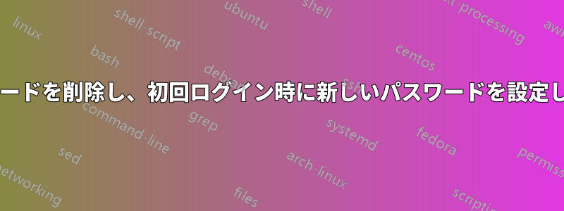 ユーザーのパスワードを削除し、初回ログイン時に新しいパスワードを設定してもらいますか?