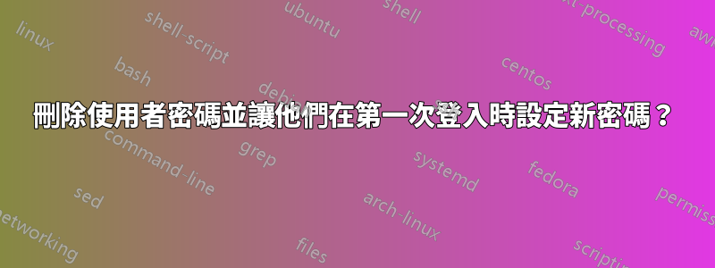 刪除使用者密碼並讓他們在第一次登入時設定新密碼？