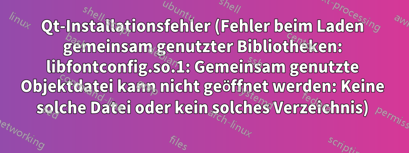 Qt-Installationsfehler (Fehler beim Laden gemeinsam genutzter Bibliotheken: libfontconfig.so.1: Gemeinsam genutzte Objektdatei kann nicht geöffnet werden: Keine solche Datei oder kein solches Verzeichnis)