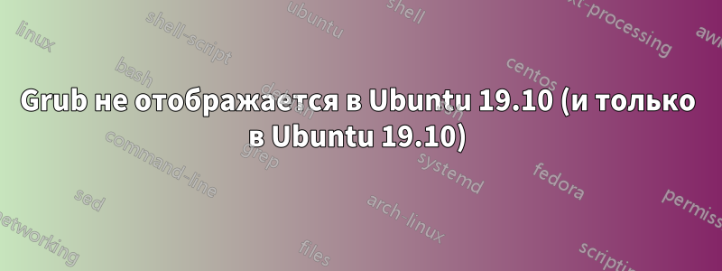 Grub не отображается в Ubuntu 19.10 (и только в Ubuntu 19.10)