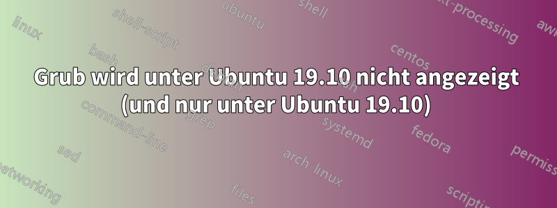 Grub wird unter Ubuntu 19.10 nicht angezeigt (und nur unter Ubuntu 19.10)