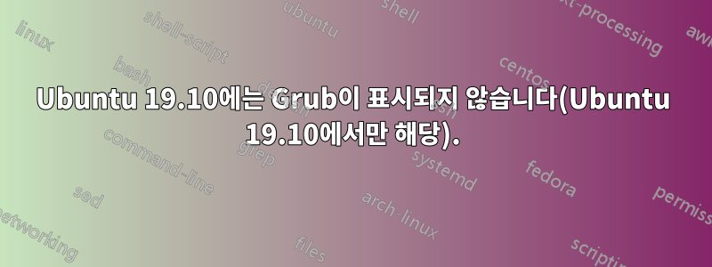 Ubuntu 19.10에는 Grub이 표시되지 않습니다(Ubuntu 19.10에서만 해당).