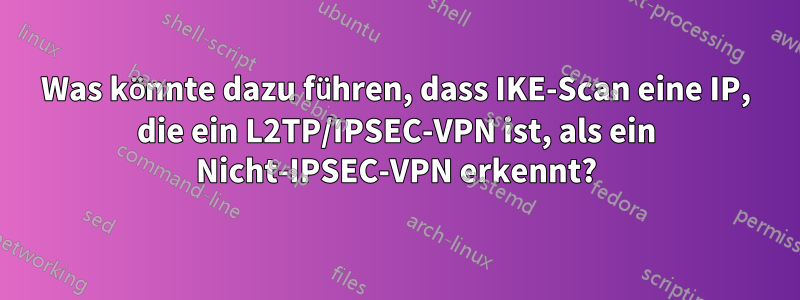 Was könnte dazu führen, dass IKE-Scan eine IP, die ein L2TP/IPSEC-VPN ist, als ein Nicht-IPSEC-VPN erkennt?