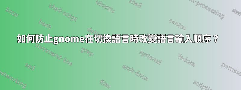 如何防止gnome在切換語言時改變語言輸入順序？ 