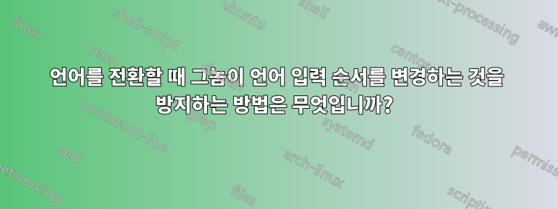 언어를 전환할 때 그놈이 언어 입력 순서를 변경하는 것을 방지하는 방법은 무엇입니까? 