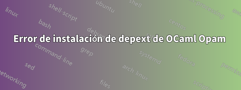 Error de instalación de depext de OCaml Opam