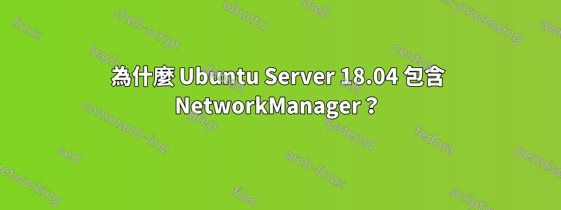 為什麼 Ubuntu Server 18.04 包含 NetworkManager？