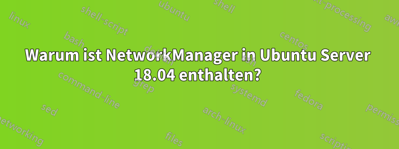 Warum ist NetworkManager in Ubuntu Server 18.04 enthalten?