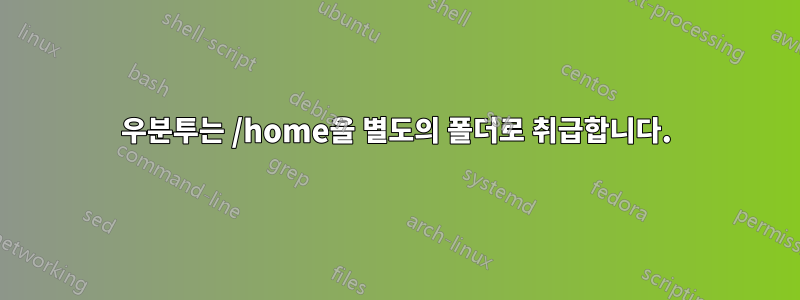 우분투는 /home을 별도의 폴더로 취급합니다.