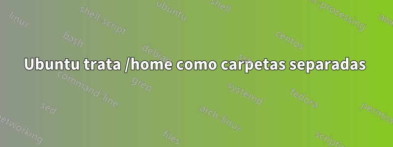 Ubuntu trata /home como carpetas separadas