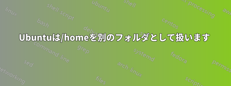 Ubuntuは/homeを別のフォルダとして扱います