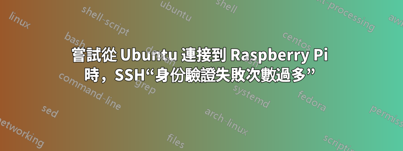 嘗試從 Ubuntu 連接到 Raspberry Pi 時，SSH“身份驗證失敗次數過多”