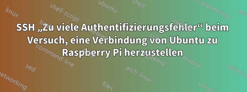 SSH „Zu viele Authentifizierungsfehler“ beim Versuch, eine Verbindung von Ubuntu zu Raspberry Pi herzustellen