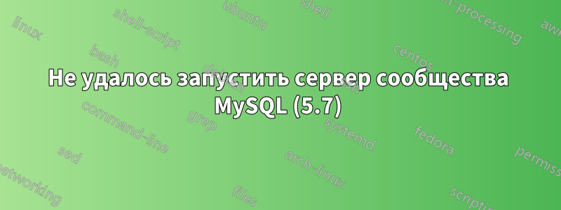 Не удалось запустить сервер сообщества MySQL (5.7)