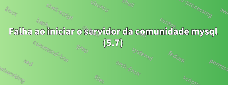 Falha ao iniciar o servidor da comunidade mysql (5.7)