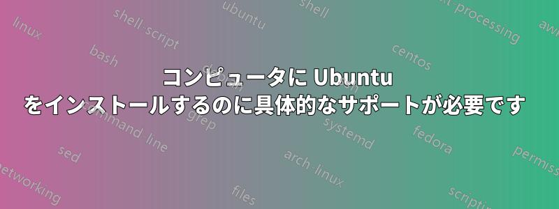 コンピュータに Ubuntu をインストールするのに具体的なサポートが必要です 