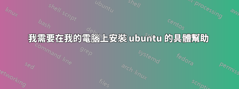 我需要在我的電腦上安裝 ubuntu 的具體幫助