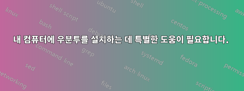 내 컴퓨터에 우분투를 설치하는 데 특별한 도움이 필요합니다.