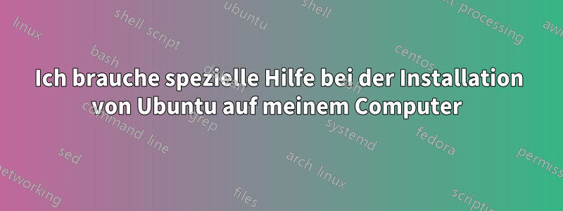 Ich brauche spezielle Hilfe bei der Installation von Ubuntu auf meinem Computer 