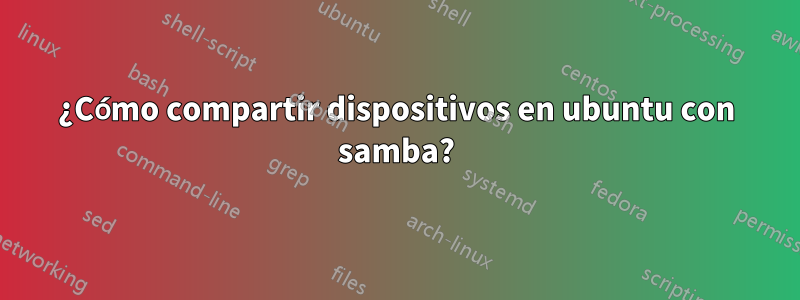 ¿Cómo compartir dispositivos en ubuntu con samba?