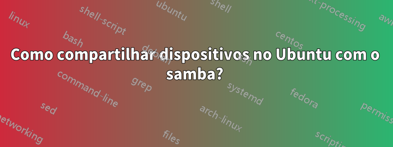 Como compartilhar dispositivos no Ubuntu com o samba?