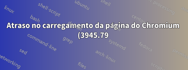 Atraso no carregamento da página do Chromium (3945.79) (Ubuntu 18.04)