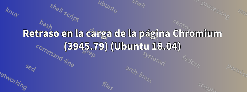 Retraso en la carga de la página Chromium (3945.79) (Ubuntu 18.04)