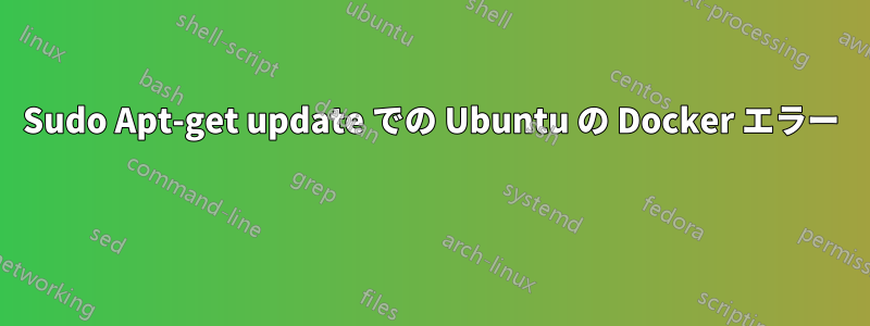 Sudo Apt-get update での Ubuntu の Docker エラー 