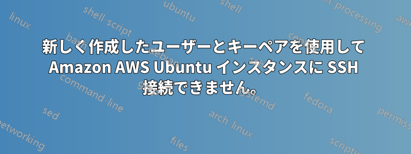 新しく作成したユーザーとキーペアを使用して Amazon AWS Ubuntu インスタンスに SSH 接続できません。