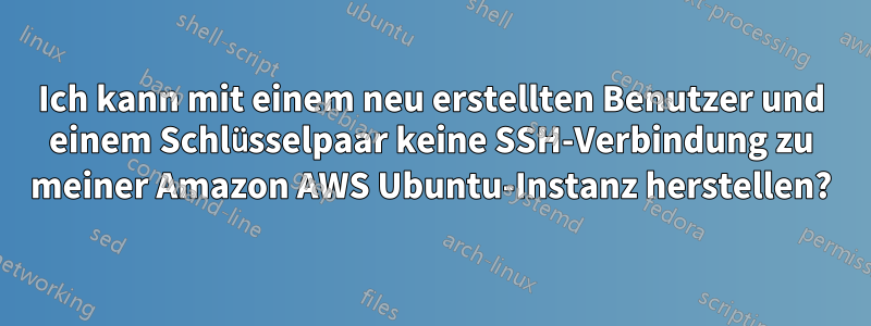 Ich kann mit einem neu erstellten Benutzer und einem Schlüsselpaar keine SSH-Verbindung zu meiner Amazon AWS Ubuntu-Instanz herstellen?