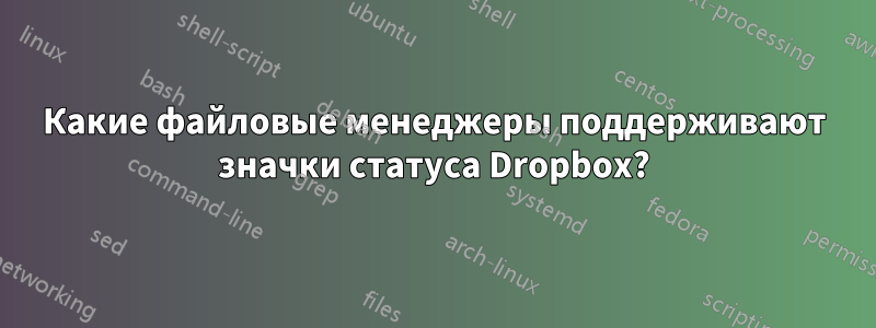 Какие файловые менеджеры поддерживают значки статуса Dropbox?