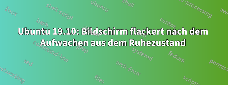 Ubuntu 19.10: Bildschirm flackert nach dem Aufwachen aus dem Ruhezustand