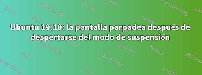 Ubuntu 19.10: la pantalla parpadea después de despertarse del modo de suspensión