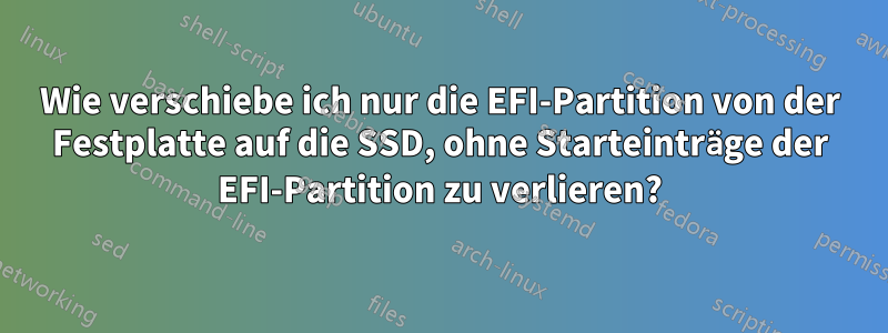 Wie verschiebe ich nur die EFI-Partition von der Festplatte auf die SSD, ohne Starteinträge der EFI-Partition zu verlieren?