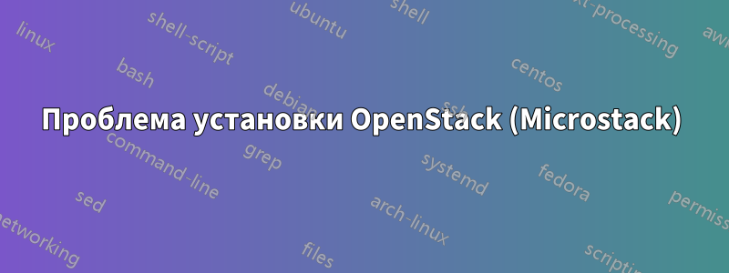 Проблема установки OpenStack (Microstack)