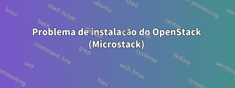 Problema de instalação do OpenStack (Microstack)