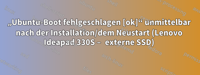 „Ubuntu-Boot fehlgeschlagen [ok]“ unmittelbar nach der Installation/dem Neustart (Lenovo Ideapad 330S – externe SSD)