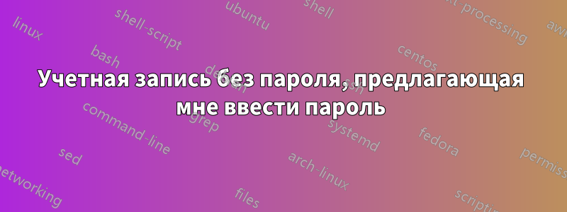 Учетная запись без пароля, предлагающая мне ввести пароль