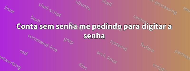 Conta sem senha me pedindo para digitar a senha