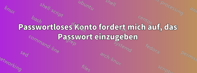 Passwortloses Konto fordert mich auf, das Passwort einzugeben