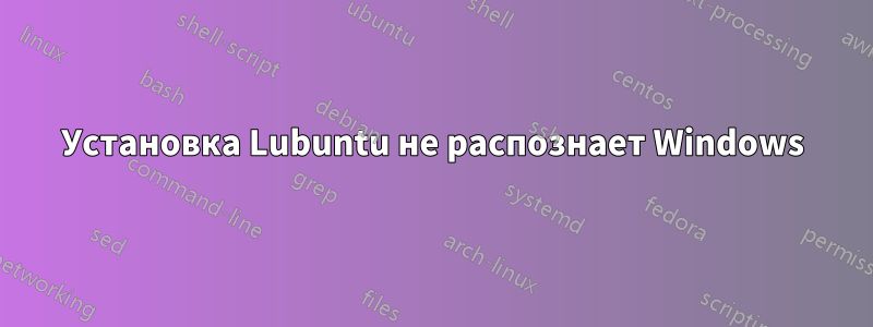 Установка Lubuntu не распознает Windows